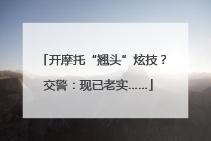 开摩托“翘头”炫技？交警：现已老实……