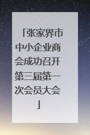 张家界市中小企业商会成功召开第三届第一次会员大会