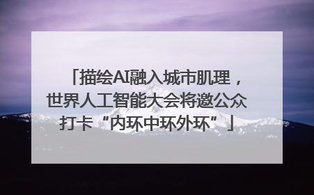 描绘AI融入城市肌理，世界人工智能大会将邀公众打卡“内环中环外环”