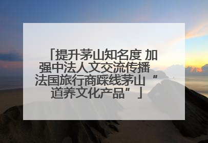 提升茅山知名度 加强中法人文交流传播 法国旅行商踩线茅山“道养文化产品”