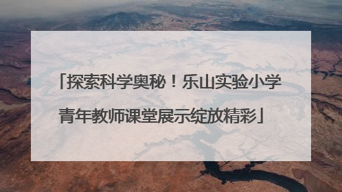 探索科学奥秘！乐山实验小学青年教师课堂展示绽放精彩
