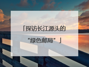 探访长江源头的“绿色邮局”