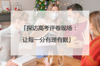 探访高考评卷现场：让每一分有理有据