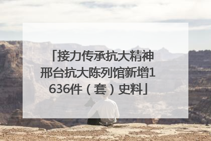 接力传承抗大精神 邢台抗大陈列馆新增1636件（套）史料