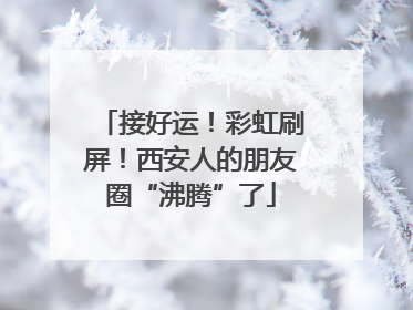 接好运！彩虹刷屏！西安人的朋友圈“沸腾”了