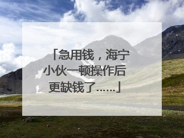 急用钱，海宁小伙一顿操作后更缺钱了……