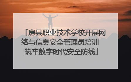房县职业技术学校开展网络与信息安全管理员培训 筑牢数字时代安全防线