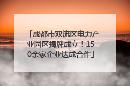 成都市双流区电力产业园区揭牌成立！150余家企业达成合作