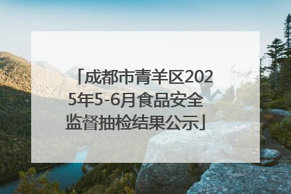 成都市青羊区2025年5-6月食品安全监督抽检结果公示