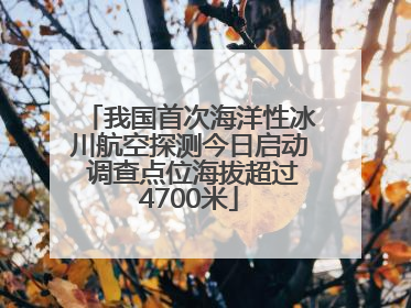 我国首次海洋性冰川航空探测今日启动 调查点位海拔超过4700米