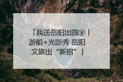 我送岳阳出圈⑧丨游船+光影秀 岳阳文旅出“新招”