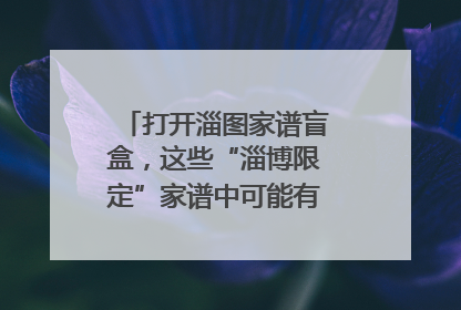 打开淄图家谱盲盒，这些“淄博限定”家谱中可能有你的隐藏身份