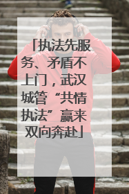 执法先服务、矛盾不上门，武汉城管“共情执法”赢来双向奔赴