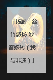 扬剧：丝竹悠扬 妙音婉转（我与非遗）