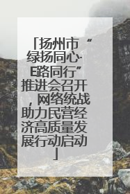 扬州市“绿扬同心·E路同行”推进会召开，网络统战助力民营经济高质量发展行动启动