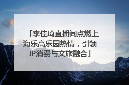 李佳琦直播间点燃上海乐高乐园热情，引领IP消费与文旅融合