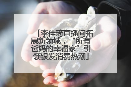 李佳琦直播间拓展新领域，“所有爸妈的幸福家”引领银发消费热潮