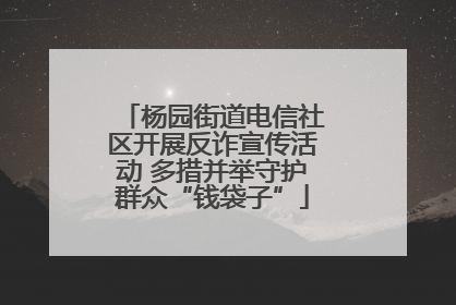 杨园街道电信社区开展反诈宣传活动 多措并举守护群众“钱袋子”