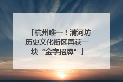 杭州唯一！清河坊历史文化街区再获一块“金字招牌”
