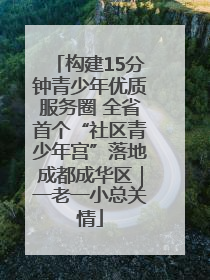 构建15分钟青少年优质服务圈 全省首个“社区青少年宫”落地成都成华区｜一老一小总关情