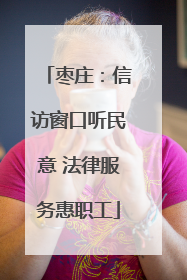 枣庄：信访窗口听民意 法律服务惠职工
