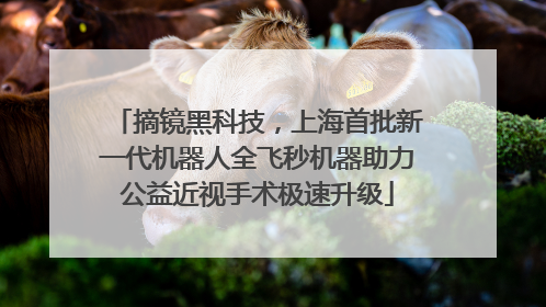 摘镜黑科技，上海首批新一代机器人全飞秒机器助力公益近视手术极速升级