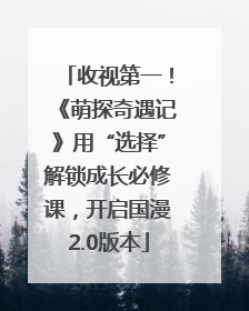 收视第一！《萌探奇遇记》用“选择”解锁成长必修课，开启国漫2.0版本