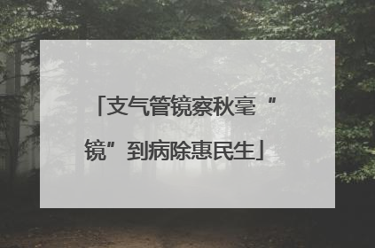 支气管镜察秋毫“镜”到病除惠民生