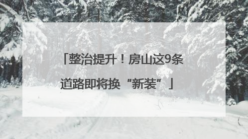 整治提升！房山这9条道路即将换“新装”