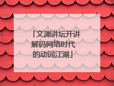 文渊讲坛开讲 解码网络时代的动词江湖