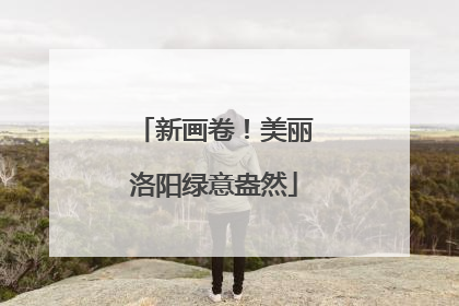 新画卷！美丽洛阳绿意盎然