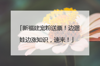 新福建宠粉送票！边遛娃边涨知识，速来！