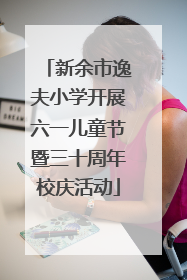 新余市逸夫小学开展六一儿童节暨三十周年校庆活动