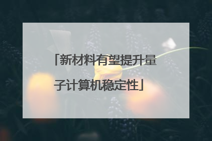 新材料有望提升量子计算机稳定性
