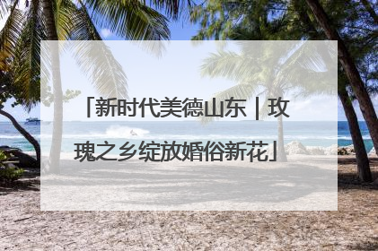 新时代美德山东｜玫瑰之乡绽放婚俗新花