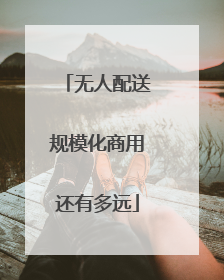 无人配送规模化商用还有多远