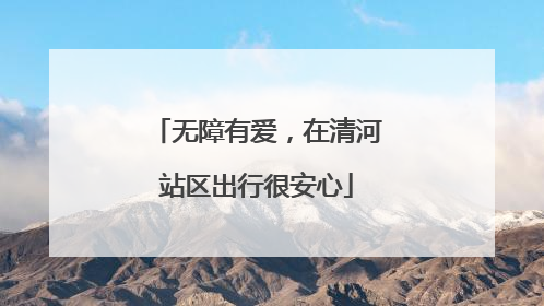 无障有爱，在清河站区出行很安心