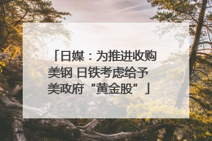 日媒：为推进收购美钢 日铁考虑给予美政府“黄金股”