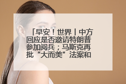 早安！世界丨中方回应是否邀请特朗普参加阅兵；马斯克再批“大而美”法案和美国共和党
