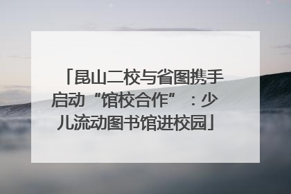 昆山二校与省图携手启动“馆校合作”：少儿流动图书馆进校园