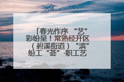 春光作序 “艺”彩纷呈！常熟经开区（碧溪街道）“滨”纷工“荟”·职工艺课堂点亮春日时光