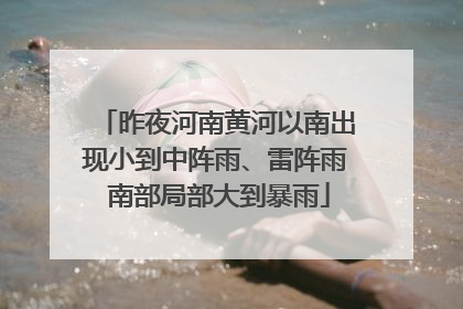 昨夜河南黄河以南出现小到中阵雨、雷阵雨 南部局部大到暴雨
