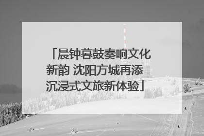 晨钟暮鼓奏响文化新韵 沈阳方城再添沉浸式文旅新体验