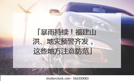 暴雨持续！福建山洪、地灾预警齐发，这些地方注意防范