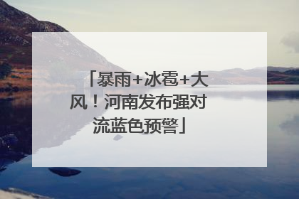 暴雨+冰雹+大风！河南发布强对流蓝色预警