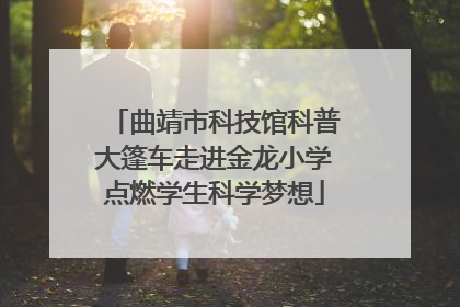 曲靖市科技馆科普大篷车走进金龙小学点燃学生科学梦想