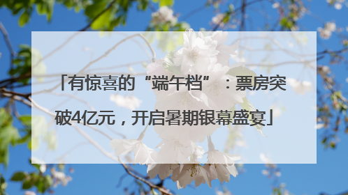 有惊喜的“端午档”：票房突破4亿元，开启暑期银幕盛宴