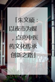 朱文硕：以夜市为媒，点亮中医药文化传承创新之路