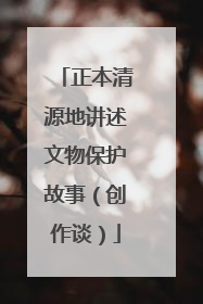 正本清源地讲述文物保护故事（创作谈）