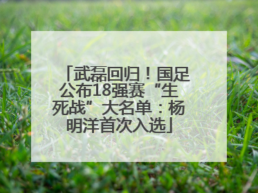 武磊回归！国足公布18强赛“生死战”大名单：杨明洋首次入选